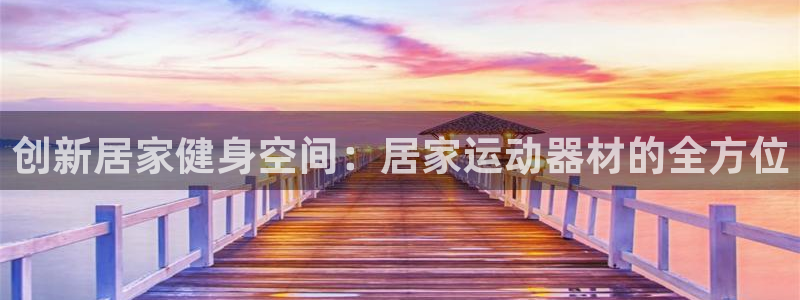 凯捷体育平台注册流程视频：创新居家健身空间：居家运动器材的全