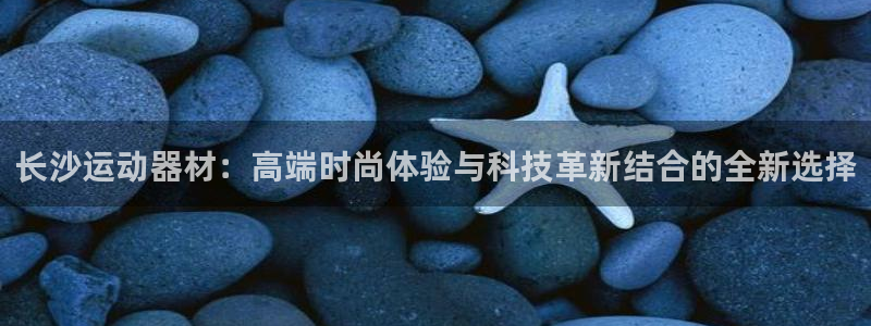 凯捷体育平台是正规平台吗：长沙运动器材：高端时尚体验
