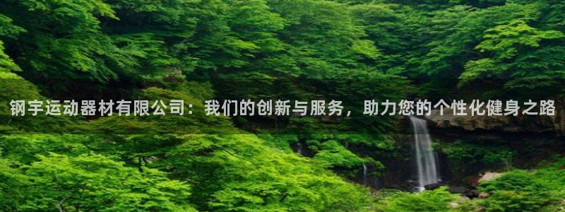凯捷体育官网：钢宇运动器材有限公司：我们的创新与服务，助力您