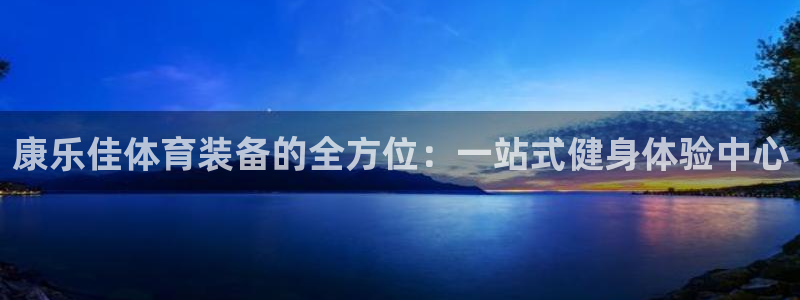 凯捷体育平台注册要钱吗安全吗：康乐佳体育装备的全方位
