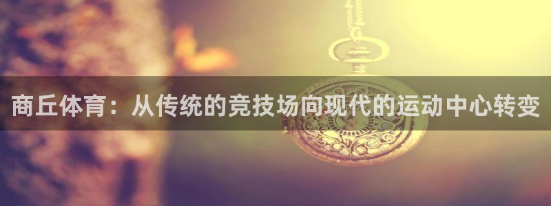 凯捷体育招商电话地址查询：商丘体育：从传统的竞技场向现代的运