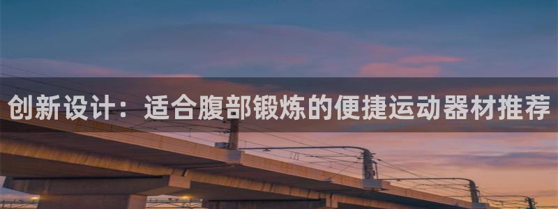 凯捷体育招商电话号码是多少：创新设计：适合腹部锻炼的