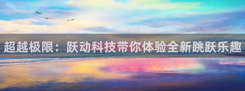 凯捷体育娱乐首页网站大全：超越极限：跃动科技带你体验全新跳跃