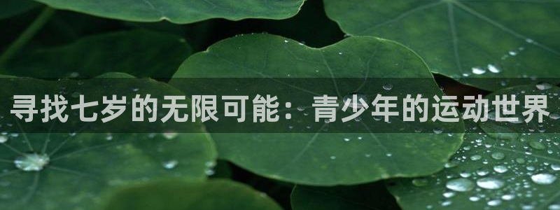 凯捷体育招商电话是多少：寻找七岁的无限可能：青少年的运动世界