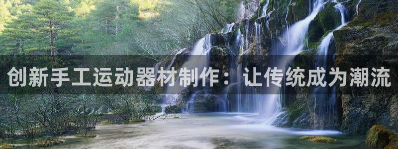凯捷体育招商电话号码是多少号：创新手工运动器材制作：让传统成
