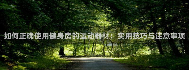 凯捷体育娱乐平台：如何正确使用健身房的运动器材：实用