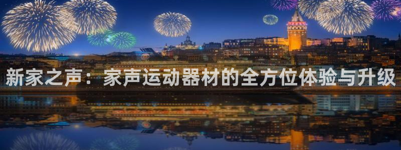 凯捷体育平台假的吗是真的吗吗：新家之声：家声运动器材