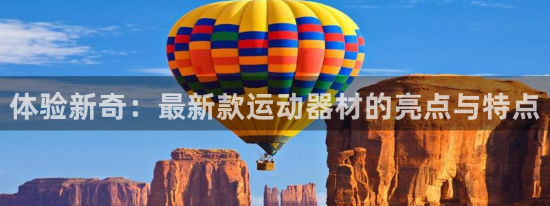 凯捷体育招商电话：体验新奇：最新款运动器材的亮点与特点