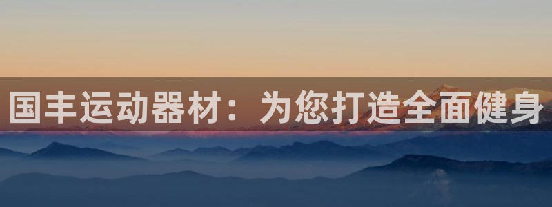 凯捷体育集团官网首页：国丰运动器材：为您打造全面健身