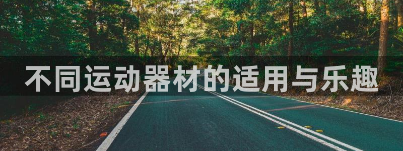 凯捷体育招商：不同运动器材的适用与乐趣