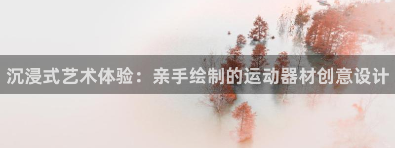凯捷体育平台注册要钱吗安全吗：沉浸式艺术体验：亲手绘