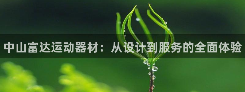 凯捷体育娱乐平台：中山富达运动器材：从设计到服务的全