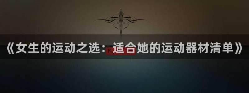 凯捷体育娱乐：《女生的运动之选：适合她的运动器材清单
