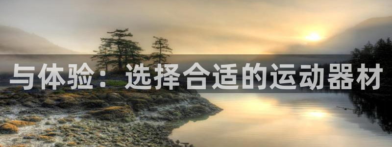 凯捷体育平台注册流程视频：与体验：选择合适的运动器材