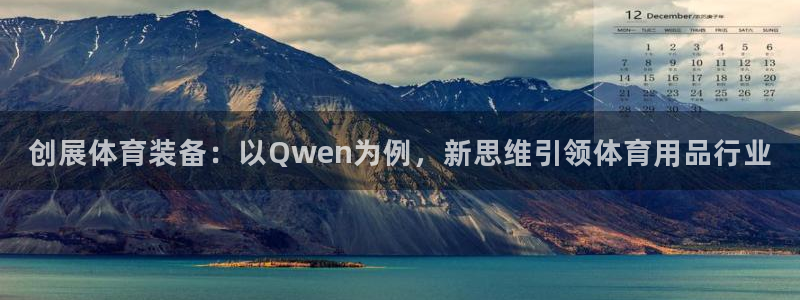 凯捷体育集团官网首页网址：创展体育装备：以Qwen为
