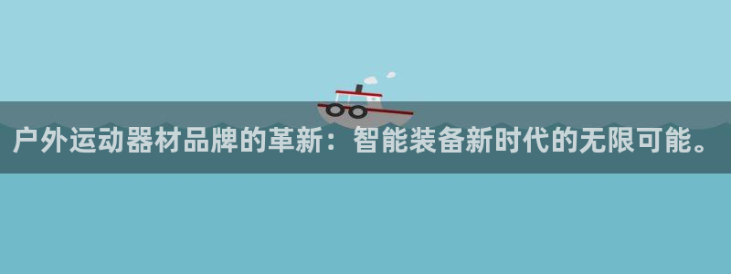 凯捷体育招商电话：户外运动器材品牌的革新：智能装备新