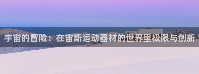 凯捷体育平台注册要钱吗安全吗：宇宙的冒险：在宙斯运动