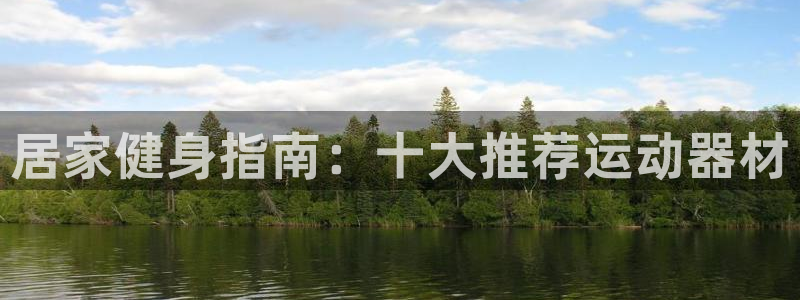 凯捷体育娱乐40996：居家健身指南：十大推荐运动器