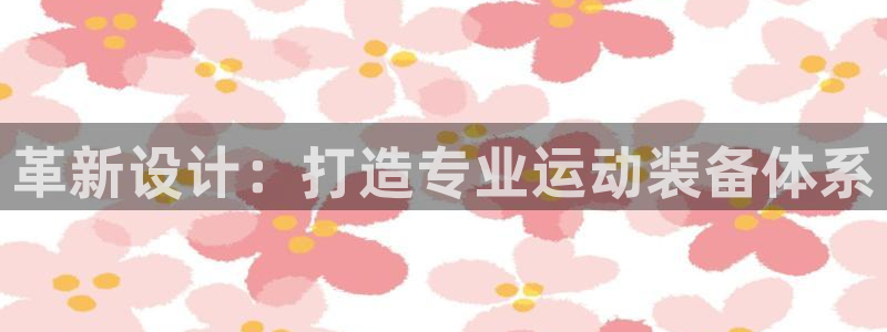 凯捷体育娱乐平台：革新设计：打造专业运动装备体系