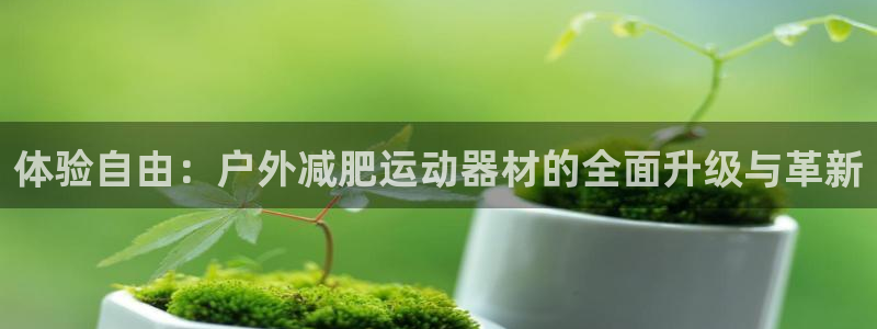 凯捷体育娱乐：体验自由：户外减肥运动器材的全面升级与