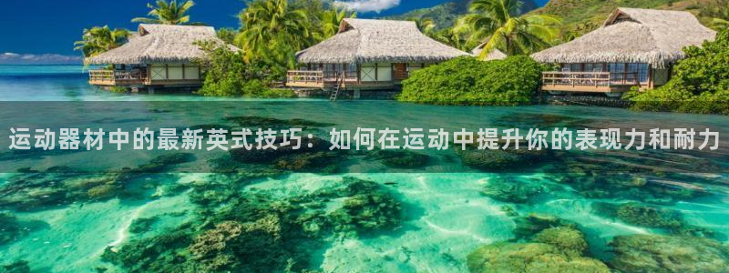 凯捷体育联系电话：运动器材中的最新英式技巧：如何在运