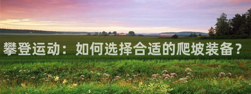 凯捷体育娱乐是那个系列的台子：攀登运动：如何选择合适