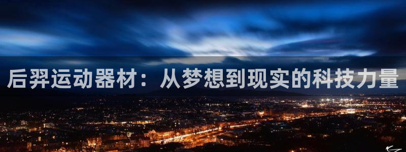凯捷体育神州：后羿运动器材：从梦想到现实的科技力量