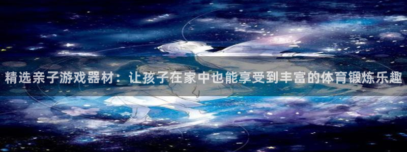 凯捷体育平台注册要钱吗是真的吗：精选亲子游戏器材：让