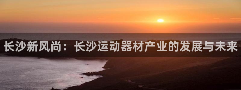 凯捷体育集团官网网址：长沙新风尚：长沙运动器材产业的
