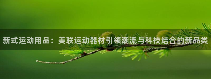 凯捷体育平台注册要钱吗是真的吗：新式运动用品：美联运