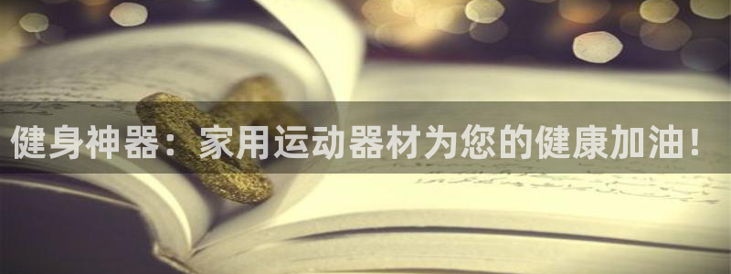 海南凯捷体育：健身神器：家用运动器材为您的健康加油！