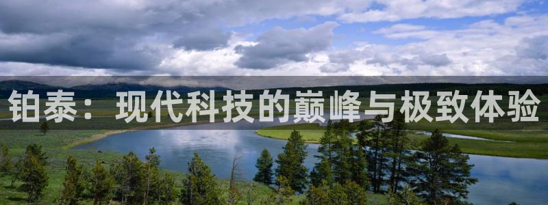 凯捷体育娱乐网站：铂泰：现代科技的巅峰与极致体验