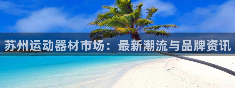 凯捷体育是干嘛的公司：苏州运动器材市场：最新潮流与品