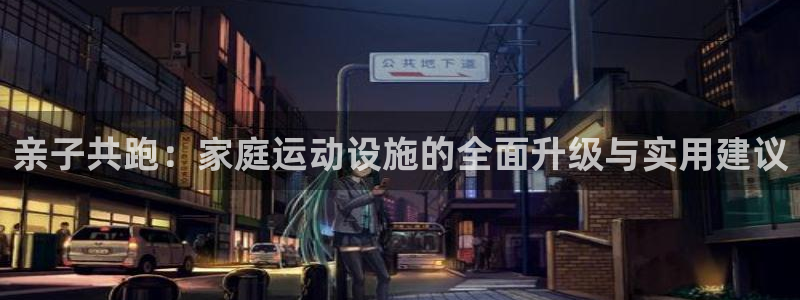 凯捷体育集团简介：亲子共跑：家庭运动设施的全面升级与