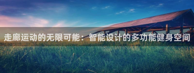 凯捷体育平台APP：走廊运动的无限可能：智能设计的多