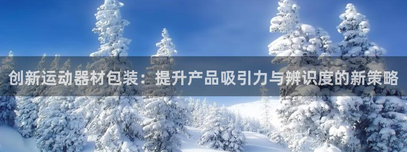 凯捷体育是干嘛的公司：创新运动器材包装：提升产品吸引