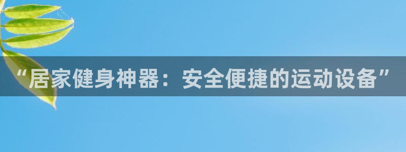 凯捷体育娱乐下载：“居家健身神器：安全便捷的运动设备