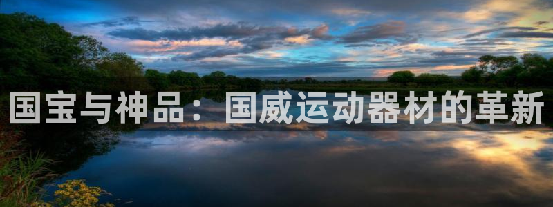 凯捷体育科技：国宝与神品：国威运动器材的革新