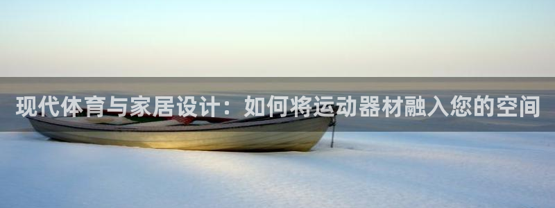 凯捷体育招商电话地址是多少：现代体育与家居设计：如何将运动器