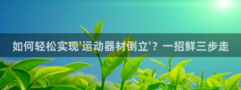 凯捷体育招商电话号码：如何轻松实现\'运动器材倒立\