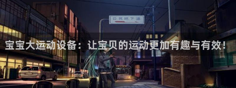 凯捷体育平台注册要钱吗是真的吗：宝宝大运动设备：让宝贝的运动