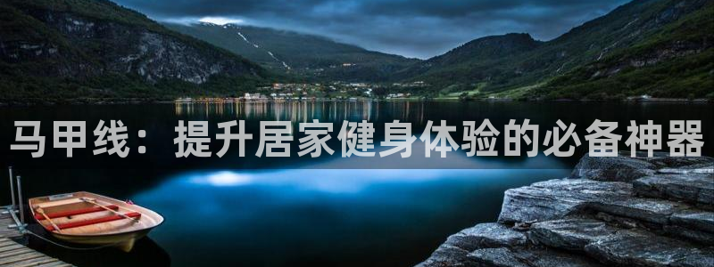 海南凯捷体育发展怎么样：马甲线：提升居家健身体验的必