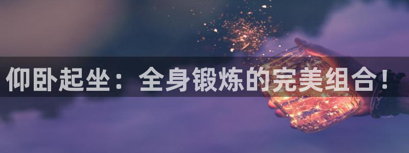 凯捷体育招商电话是多少啊：仰卧起坐：全身锻炼的完美组