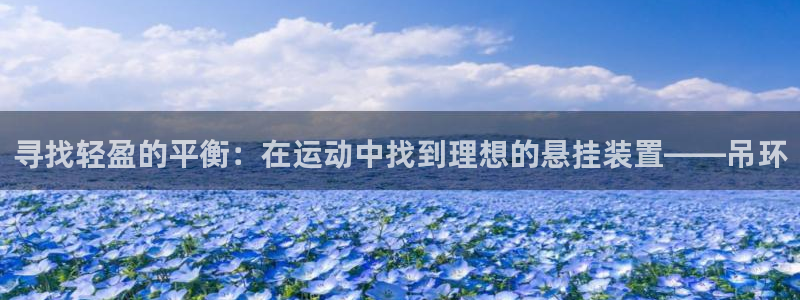 海南凯捷体育：寻找轻盈的平衡：在运动中找到理想的悬挂