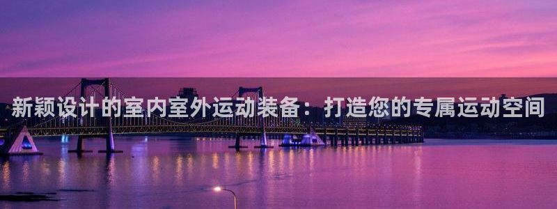 凯捷体育官方客服电话：新颖设计的室内室外运动装备：打造您的专