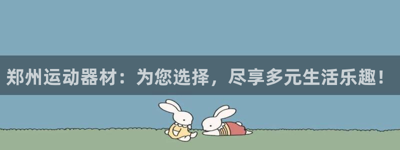 凯捷体育官方客服电话：郑州运动器材：为您选择，尽享多