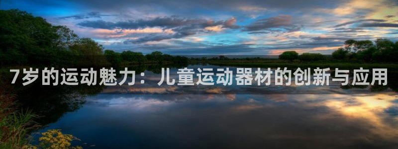 凯捷体育娱乐：7岁的运动魅力：儿童运动器材的创新与应