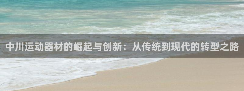 凯捷体育平台假的吗是真的吗：中川运动器材的崛起与创新：从传统