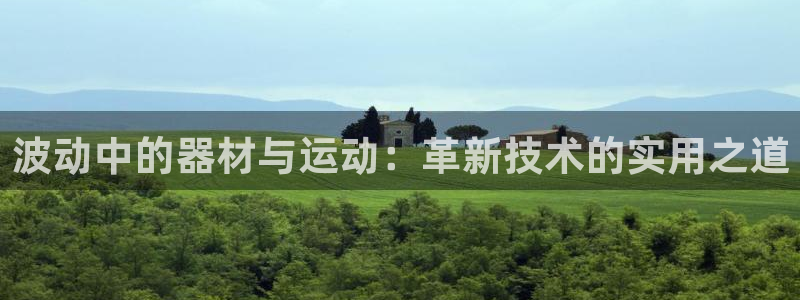 凯捷体育招商电话是多少号码：波动中的器材与运动：革新技术的实