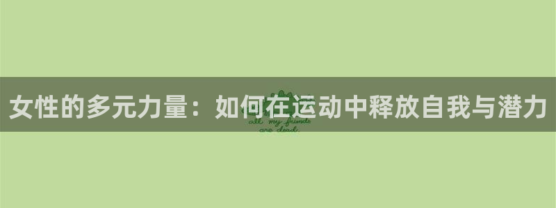 海南凯捷体育发展怎么样：女性的多元力量：如何在运动中